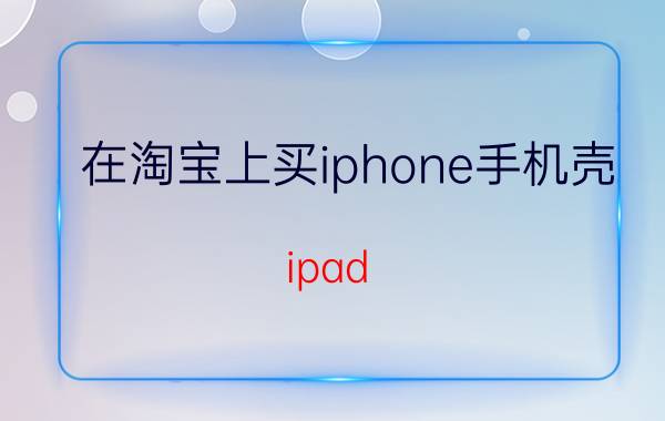 在淘宝上买iphone手机壳 ipad air4外壳可以在手机店里买到吗？